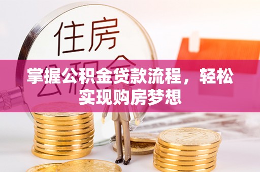 神湾掌握公积金贷款流程，轻松实现购房梦想