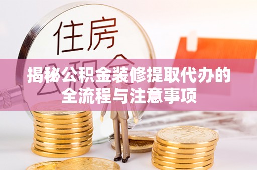 神湾揭秘公积金装修提取代办的全流程与注意事项