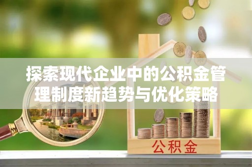 神湾探索现代企业中的公积金管理制度新趋势与优化策略