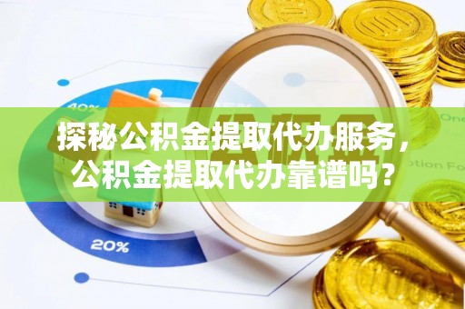 神湾探秘公积金提取代办服务，公积金提取代办靠谱吗？
