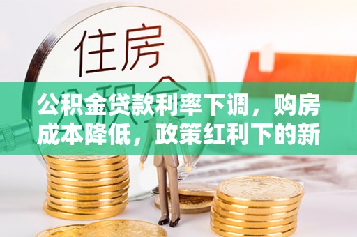 神湾公积金贷款利率下调，购房成本降低，政策红利下的新机遇