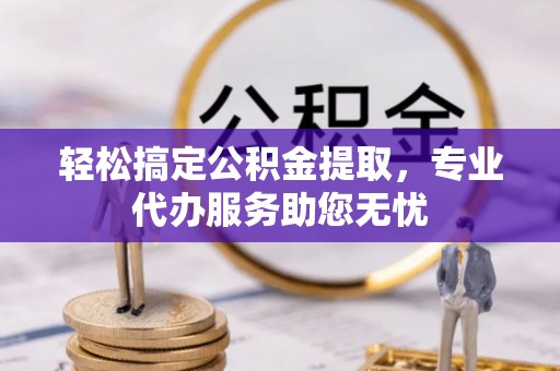 神湾轻松搞定公积金提取，专业代办服务助您无忧