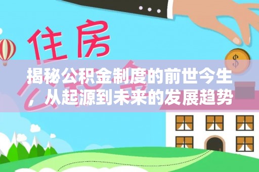 神湾揭秘公积金制度的前世今生，从起源到未来的发展趋势