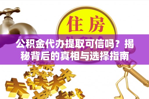 神湾公积金代办提取可信吗？揭秘背后的真相与选择指南
