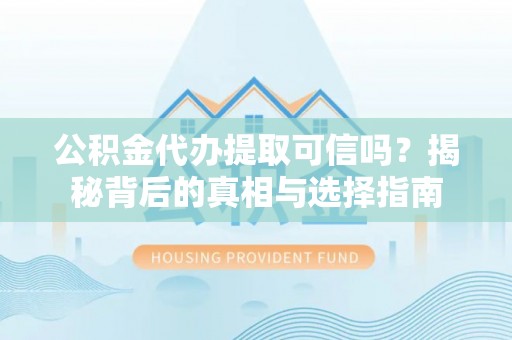 神湾公积金代办提取可信吗？揭秘背后的真相与选择指南