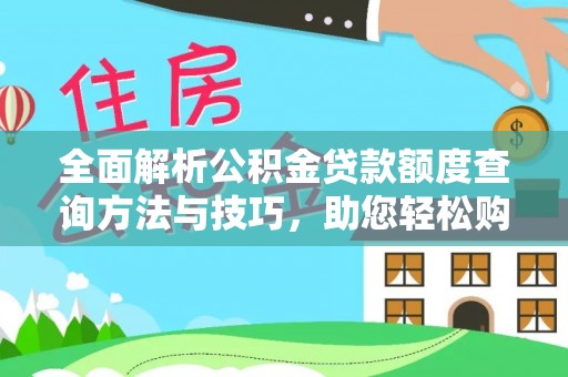 神湾全面解析公积金贷款额度查询方法与技巧，助您轻松购房