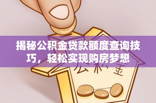 神湾揭秘公积金贷款额度查询技巧，轻松实现购房梦想