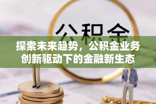 神湾探索未来趋势，公积金业务创新驱动下的金融新生态