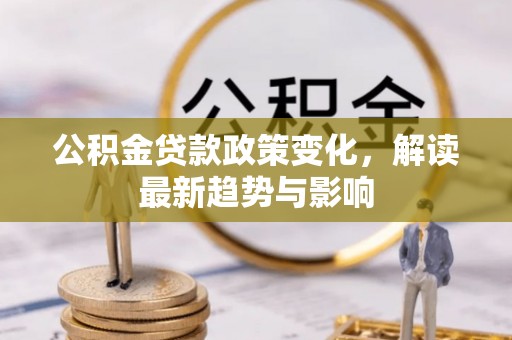 神湾公积金贷款政策变化，解读最新趋势与影响
