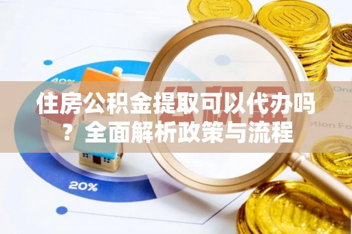 神湾住房公积金提取可以代办吗？全面解析政策与流程