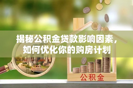 神湾揭秘公积金贷款影响因素，如何优化你的购房计划
