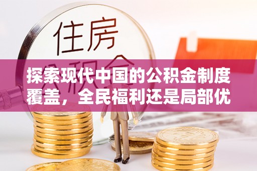 神湾探索现代中国的公积金制度覆盖，全民福利还是局部优势？