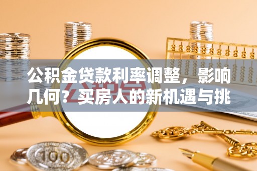神湾公积金贷款利率调整，影响几何？买房人的新机遇与挑战