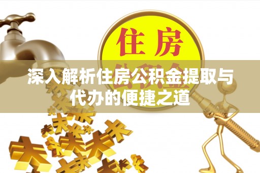神湾深入解析住房公积金提取与代办的便捷之道