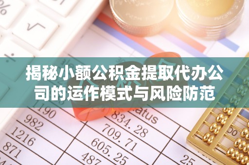 神湾揭秘小额公积金提取代办公司的运作模式与风险防范