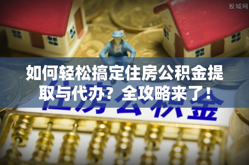 神湾如何轻松搞定住房公积金提取与代办？全攻略来了！