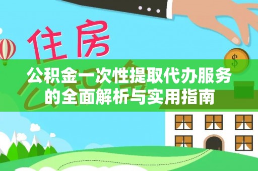 神湾公积金一次性提取代办服务的全面解析与实用指南