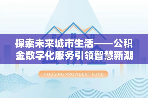 神湾探索未来城市生活——公积金数字化服务引领智慧新潮流