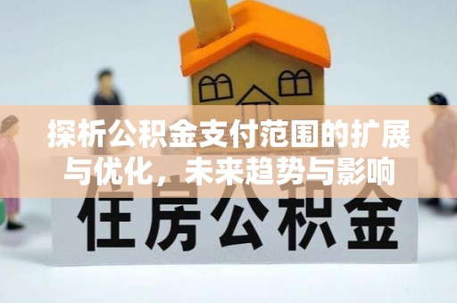 神湾探析公积金支付范围的扩展与优化，未来趋势与影响