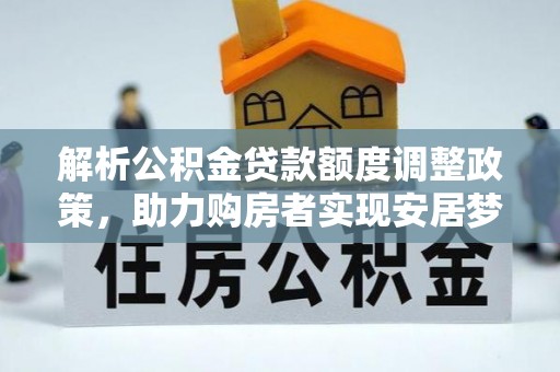 神湾解析公积金贷款额度调整政策，助力购房者实现安居梦想