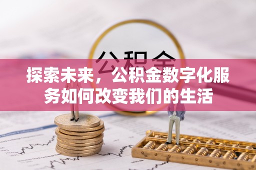 神湾探索未来，公积金数字化服务如何改变我们的生活