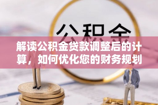 神湾解读公积金贷款调整后的计算，如何优化您的财务规划