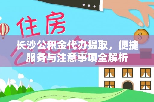 神湾长沙公积金代办提取，便捷服务与注意事项全解析