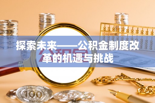 神湾探索未来——公积金制度改革的机遇与挑战