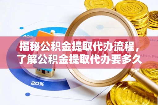 神湾揭秘公积金提取代办流程，了解公积金提取代办要多久的关键因素