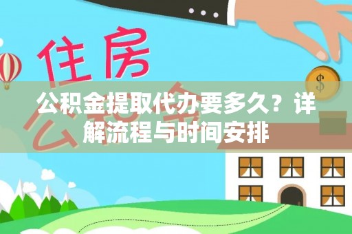 神湾公积金提取代办要多久？详解流程与时间安排