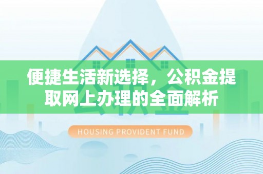 神湾便捷生活新选择，公积金提取网上办理的全面解析