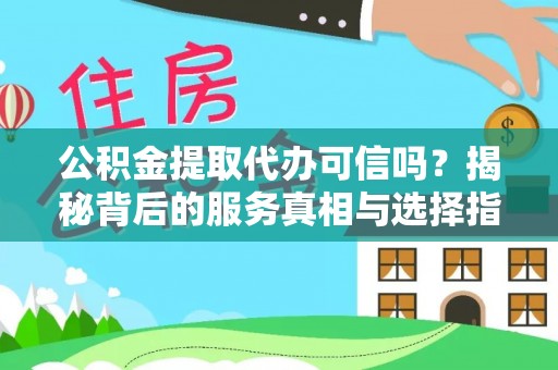 神湾公积金提取代办可信吗？揭秘背后的服务真相与选择指南