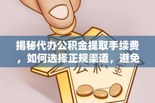 神湾揭秘代办公积金提取手续费，如何选择正规渠道，避免上当受骗