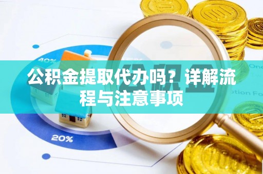 神湾公积金提取代办吗？详解流程与注意事项