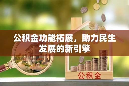 神湾公积金功能拓展，助力民生发展的新引擎