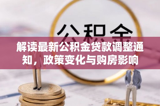 神湾解读最新公积金贷款调整通知，政策变化与购房影响