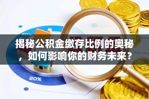 神湾揭秘公积金缴存比例的奥秘，如何影响你的财务未来？