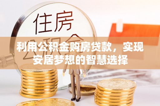 神湾利用公积金购房贷款，实现安居梦想的智慧选择