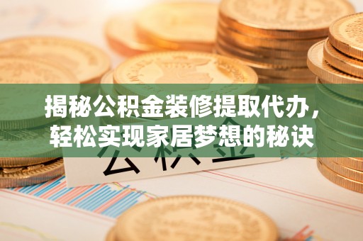 神湾揭秘公积金装修提取代办，轻松实现家居梦想的秘诀