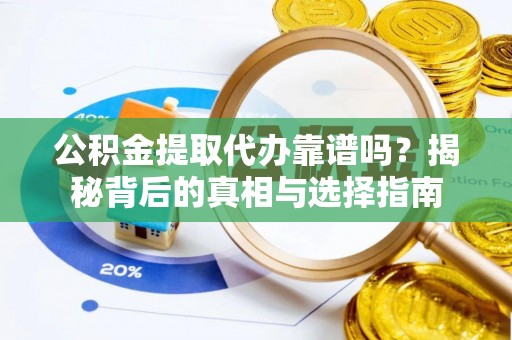 神湾公积金提取代办靠谱吗？揭秘背后的真相与选择指南