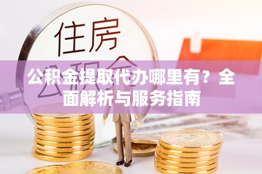 神湾公积金提取代办哪里有？全面解析与服务指南
