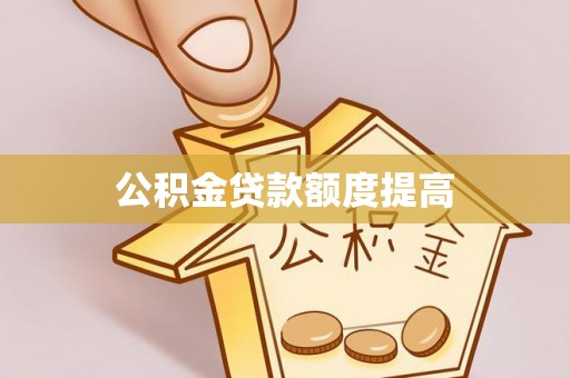 神湾公积金贷款额度提高