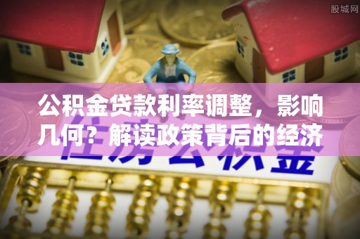 神湾公积金贷款利率调整，影响几何？解读政策背后的经济逻辑