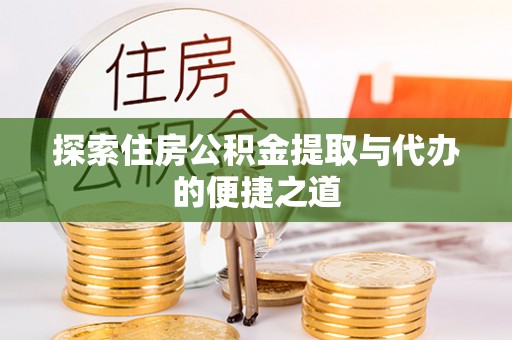 神湾探索住房公积金提取与代办的便捷之道