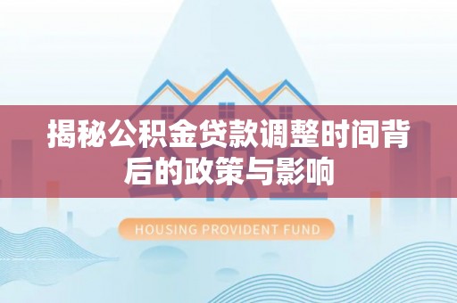 神湾揭秘公积金贷款调整时间背后的政策与影响
