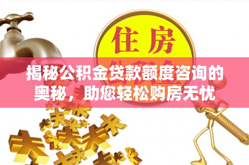 神湾揭秘公积金贷款额度咨询的奥秘，助您轻松购房无忧