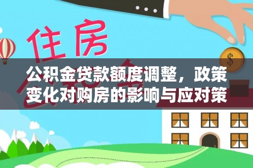 神湾公积金贷款额度调整，政策变化对购房的影响与应对策略
