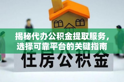 神湾揭秘代办公积金提取服务，选择可靠平台的关键指南