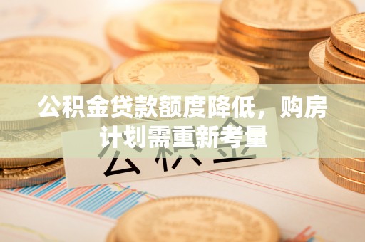 神湾公积金贷款额度降低，购房计划需重新考量
