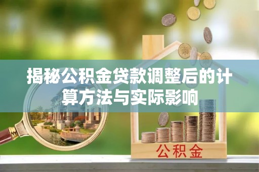 神湾揭秘公积金贷款调整后的计算方法与实际影响